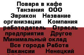 Повара в кафе "Танзания" ООО "Эврикон › Название организации ­ Компания-работодатель › Отрасль предприятия ­ Другое › Минимальный оклад ­ 1 - Все города Работа » Вакансии   . Ненецкий АО,Великовисочное с.